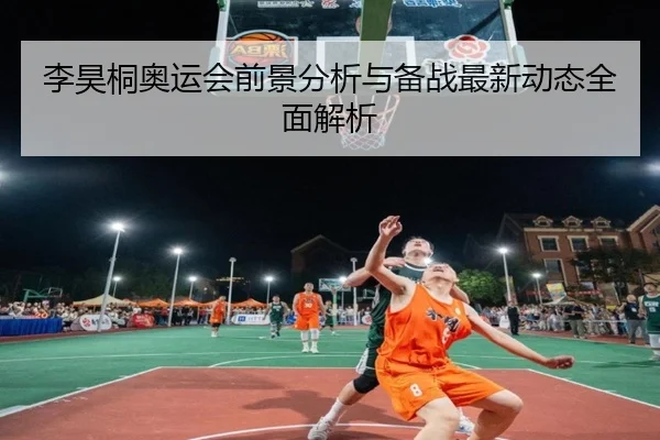 李昊桐奥运会前景分析与备战最新动态全面解析