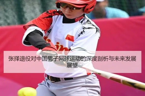 张择退役对中国男子网球运动的深度剖析与未来发展展望