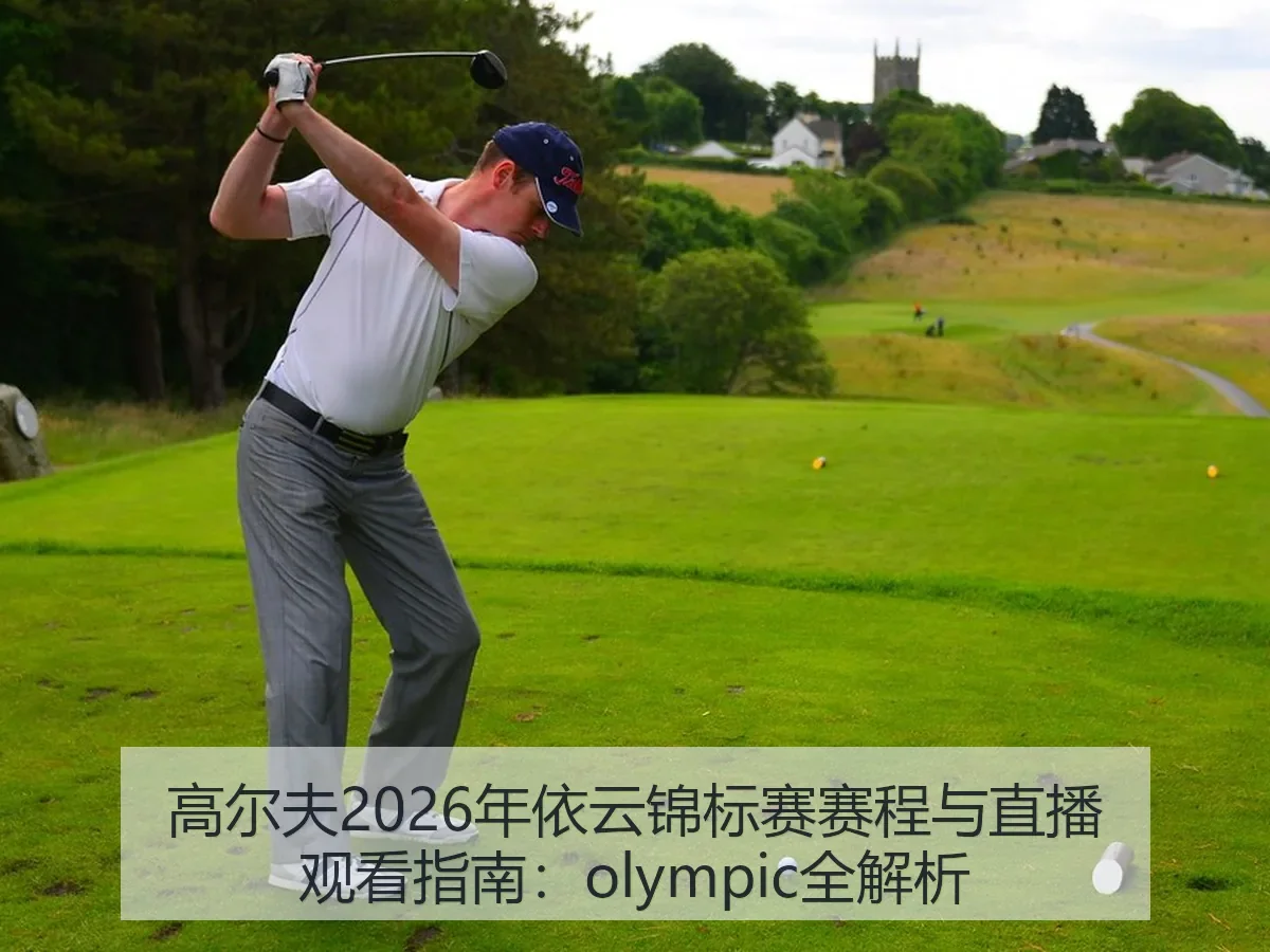 高尔夫2026年依云锦标赛赛程与直播观看指南